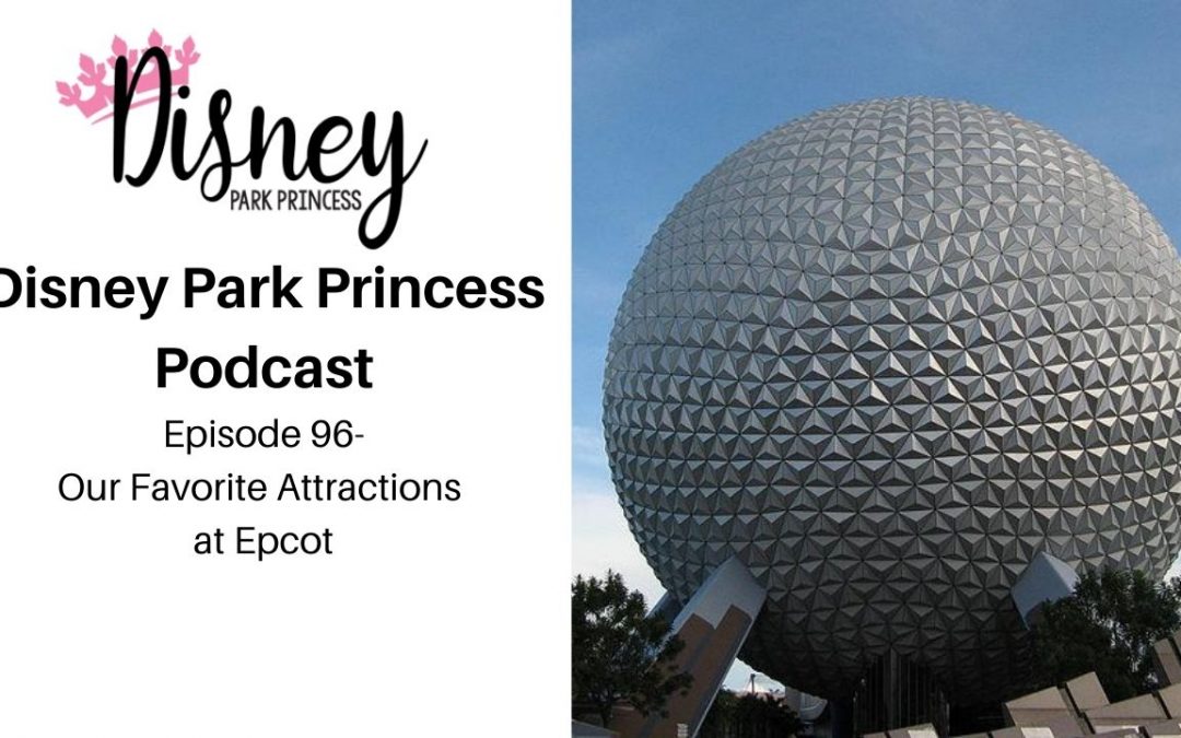 Disney Park Princess Podcast Episode 96 Our Favorite Attractions at Epcot